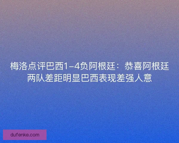 梅洛点评巴西1-4负阿根廷：恭喜阿根廷两队差距明显巴西表现差强人意