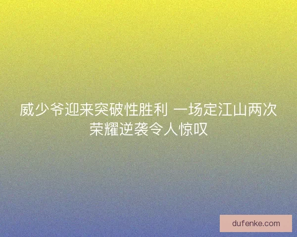 威少爷迎来突破性胜利 一场定江山两次荣耀逆袭令人惊叹